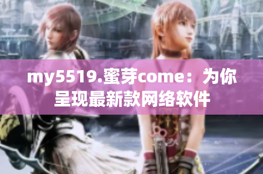 my5519.蜜芽come：為你呈現(xiàn)最新款網(wǎng)絡(luò)軟件