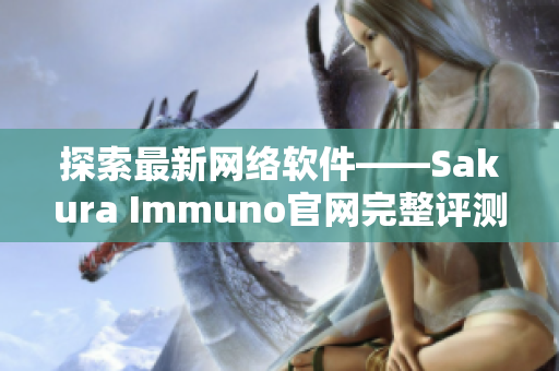 探索最新網(wǎng)絡(luò)軟件——Sakura Immuno官網(wǎng)完整評(píng)測(cè)