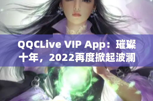 QQCLive VIP App：璀璨十年，2022再度掀起波瀾