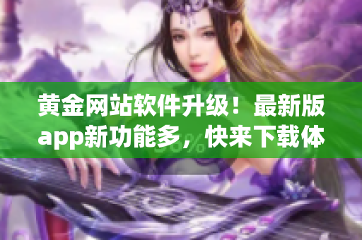 黃金網站軟件升級！最新版app新功能多，快來下載體驗吧！