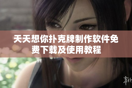 天天想你撲克牌制作軟件免費下載及使用教程