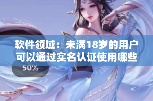 軟件領域：未滿18歲的用戶可以通過實名認證使用哪些網絡軟件？