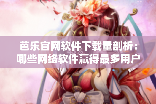 芭樂官網軟件下載量剖析：哪些網絡軟件贏得最多用戶？