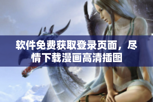 軟件免費獲取登錄頁面，盡情下載漫畫高清插圖
