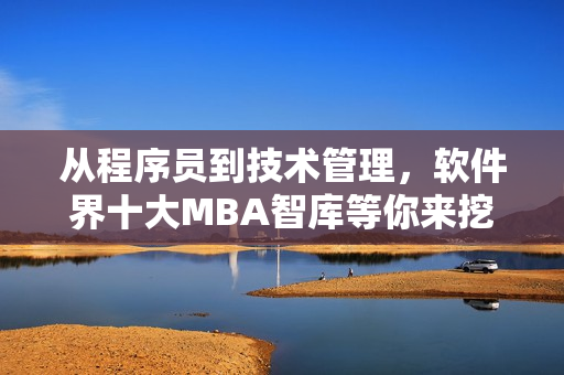 從程序員到技術(shù)管理，軟件界十大MBA智庫(kù)等你來(lái)挖掘