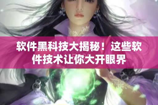 軟件黑科技大揭秘！這些軟件技術(shù)讓你大開眼界
