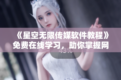 《星空無限傳媒軟件教程》免費在線學習，助你掌握網絡軟件開發技巧