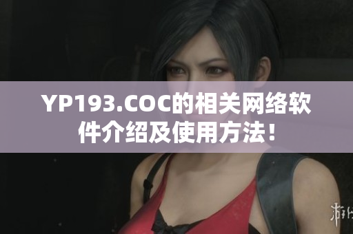 YP193.COC的相關(guān)網(wǎng)絡(luò)軟件介紹及使用方法！