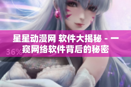 星星動漫網 軟件大揭秘 - 一窺網絡軟件背后的秘密