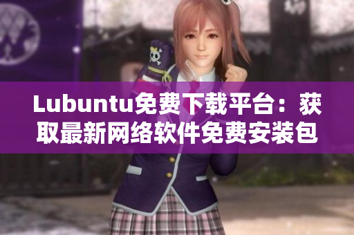 Lubuntu免費下載平臺：獲取最新網絡軟件免費安裝包！