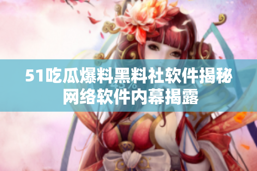 51吃瓜爆料黑料社軟件揭秘 網(wǎng)絡(luò)軟件內(nèi)幕揭露