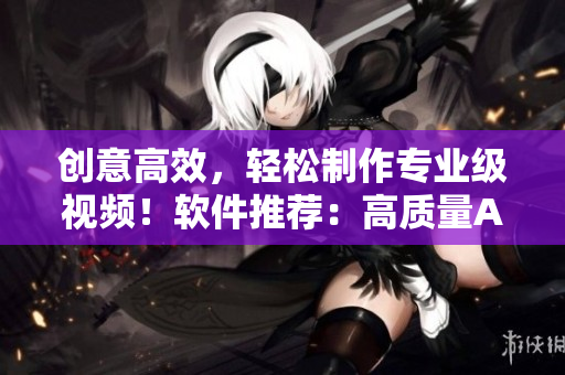 創意高效，輕松制作專業級視頻！軟件推薦：高質量AE成品視頻制作