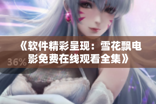 《軟件精彩呈現(xiàn)：雪花飄電影免費(fèi)在線觀看全集》