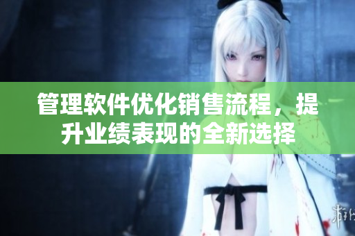 管理軟件優化銷售流程，提升業績表現的全新選擇