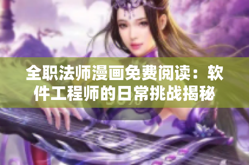 全職法師漫畫免費閱讀：軟件工程師的日常挑戰揭秘
