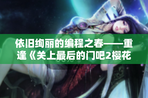 依舊絢麗的編程之春——重逢《關上最后的門吧2櫻花第二季》