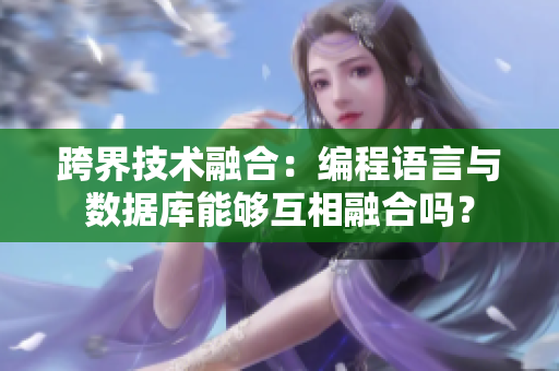 跨界技術(shù)融合：編程語言與數(shù)據(jù)庫能夠互相融合嗎？