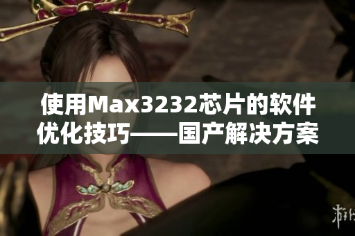 使用Max3232芯片的軟件優化技巧——國產解決方案