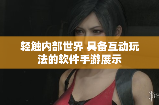輕觸內部世界 具備互動玩法的軟件手游展示