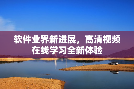 軟件業界新進展，高清視頻在線學習全新體驗