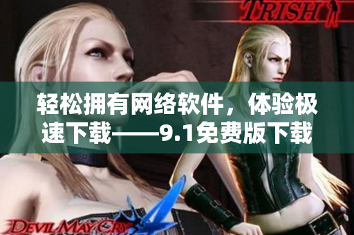 輕松擁有網絡軟件，體驗極速下載——9.1免費版下載安裝指南