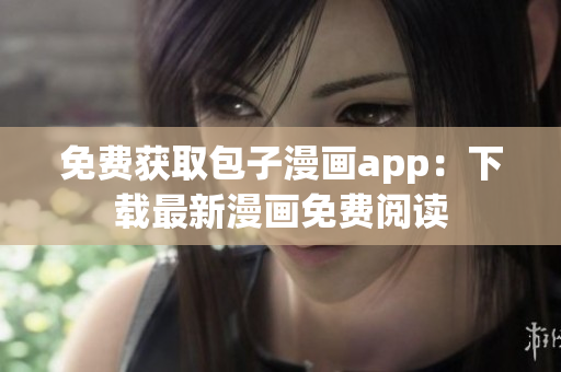 免費獲取包子漫畫app：下載最新漫畫免費閱讀