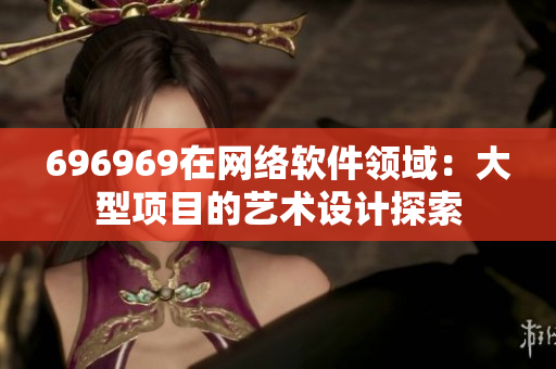 696969在網絡軟件領域：大型項目的藝術設計探索