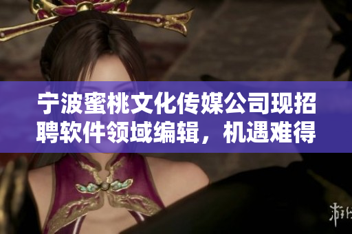 寧波蜜桃文化傳媒公司現(xiàn)招聘軟件領(lǐng)域編輯，機(jī)遇難得！