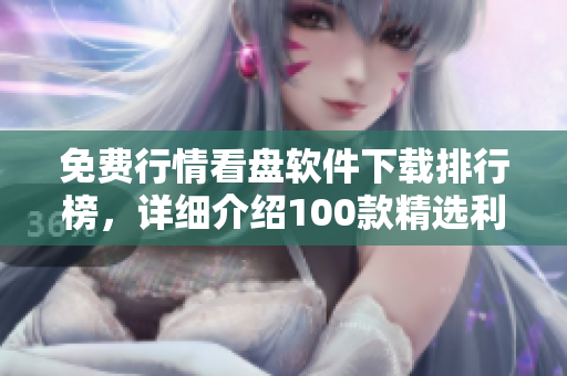 免費(fèi)行情看盤軟件下載排行榜，詳細(xì)介紹100款精選利器