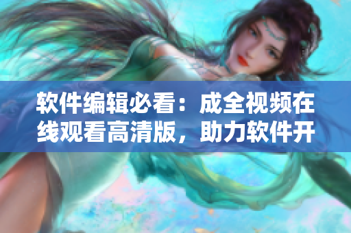 軟件編輯必看：成全視頻在線觀看高清版，助力軟件開發(fā)革新！