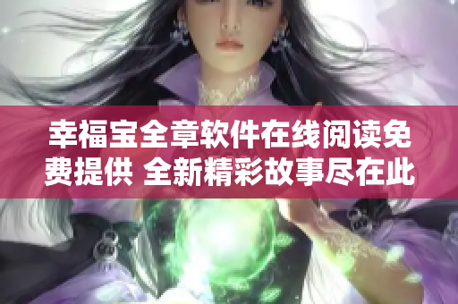 幸福寶全章軟件在線閱讀免費提供 全新精彩故事盡在此