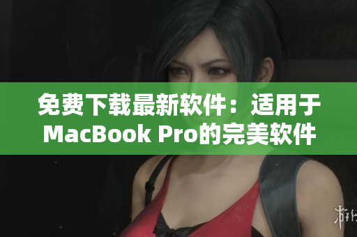 免費下載最新軟件：適用于MacBook Pro的完美軟件合集