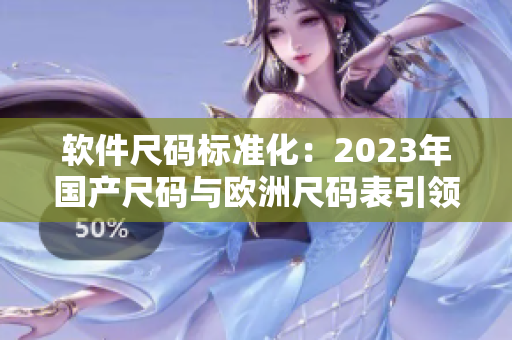 軟件尺碼標準化：2023年國產尺碼與歐洲尺碼表引領行業新風向