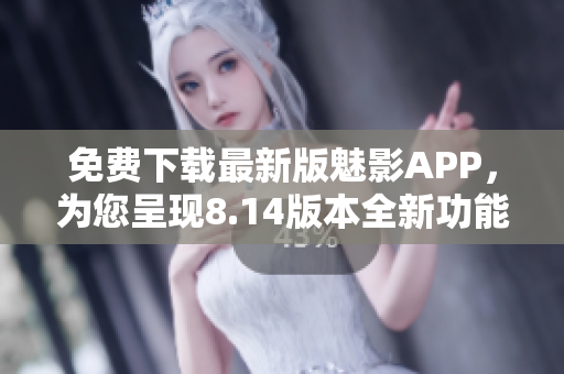 免費下載最新版魅影APP，為您呈現8.14版本全新功能
