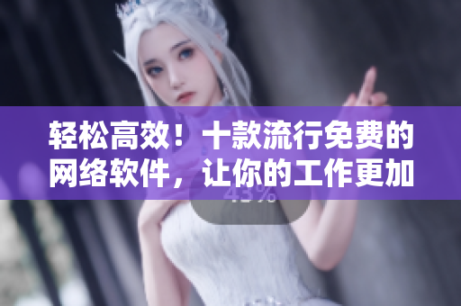 輕松高效！十款流行免費的網絡軟件，讓你的工作更加便捷