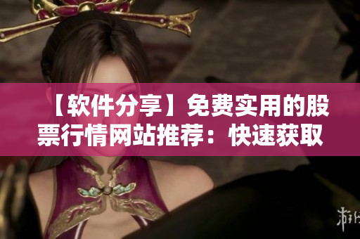 【軟件分享】免費實用的股票行情網站推薦：快速獲取實時數據