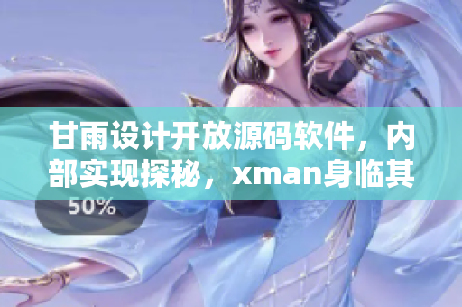 甘雨設(shè)計(jì)開放源碼軟件，內(nèi)部實(shí)現(xiàn)探秘，xman身臨其境