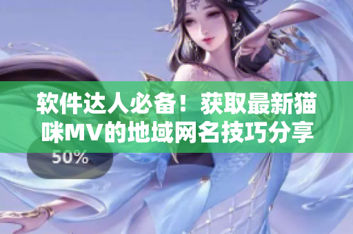 軟件達(dá)人必備！獲取最新貓咪MV的地域網(wǎng)名技巧分享