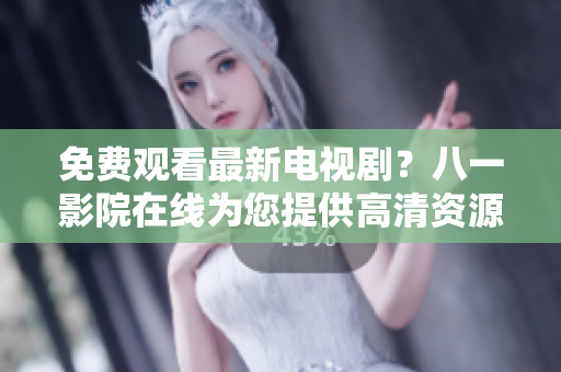 免費觀看最新電視劇？八一影院在線為您提供高清資源！