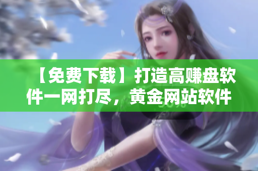 【免費下載】打造高賺盤軟件一網打盡，黃金網站軟件優選精品推薦！