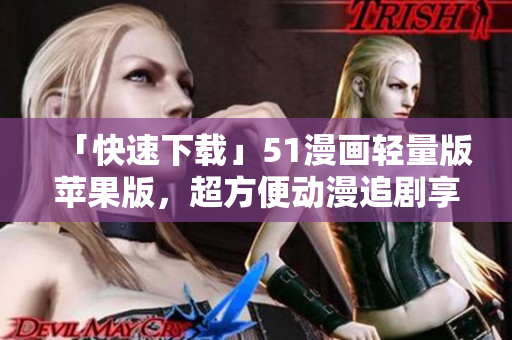 「快速下載」51漫畫輕量版蘋果版，超方便動漫追劇享受！