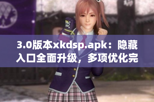 3.0版本xkdsp.apk：隱藏入口全面升級，多項優化完善