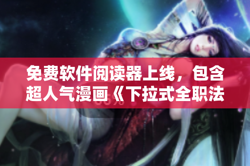 免費軟件閱讀器上線，包含超人氣漫畫《下拉式全職法師》！