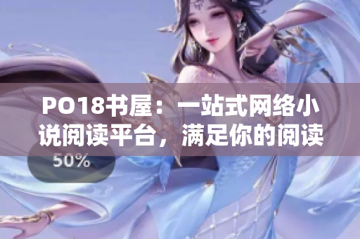 PO18書屋：一站式網絡小說閱讀平臺，滿足你的閱讀需求