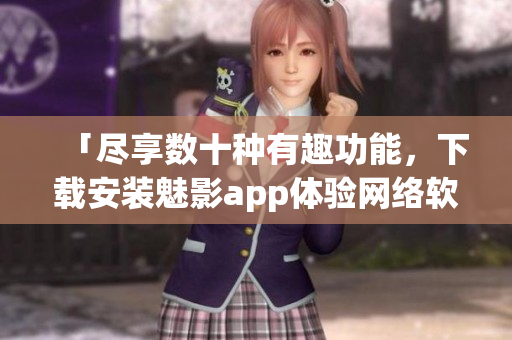 「盡享數十種有趣功能，下載安裝魅影app體驗網絡軟件新時代！」