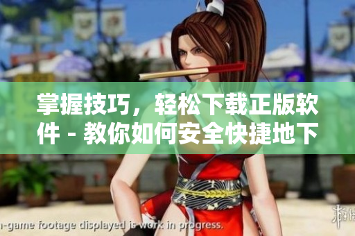 掌握技巧，輕松下載正版軟件 - 教你如何安全快捷地下載櫻花動漫軟件