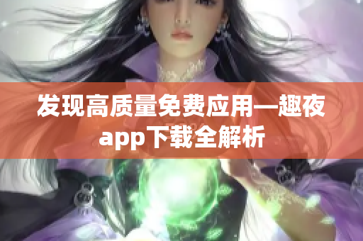 發現高質量免費應用—趣夜app下載全解析