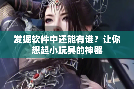 發掘軟件中還能有誰？讓你想起小玩具的神器