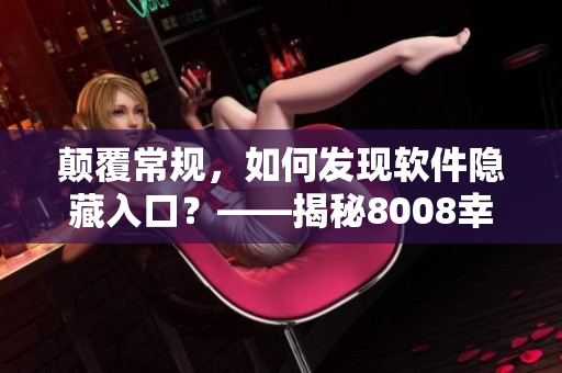顛覆常規，如何發現軟件隱藏入口？——揭秘8008幸福寶官網破解方法