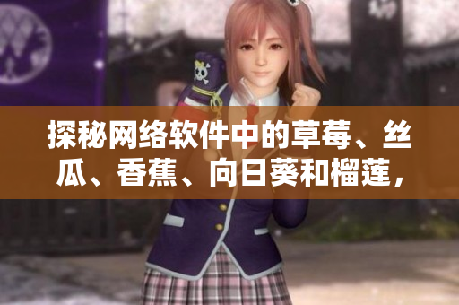 探秘網絡軟件中的草莓、絲瓜、香蕉、向日葵和榴蓮，了解18種新鮮技術應用